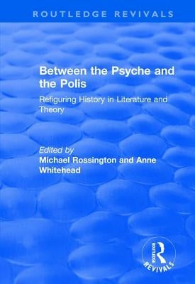Between the Psyche and the Polis: Refiguring History in Literature and Theory by Whitehead, Anne