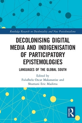Decolonising Digital Media and Indigenisation of Participatory Epistemologies: Languages of the Global South by Makananise, Fulufhelo Oscar