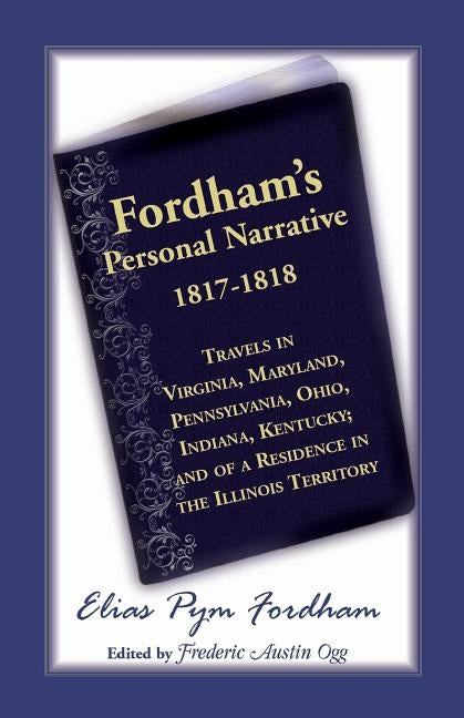 Fordham's Personal Narrative, 1817-1818: Travels in Virginia, Maryland, Pennsylvania, Ohio, Indiana, Kentucky; And of a Residence in the Illinois Terr by Ogg, Frederic A.