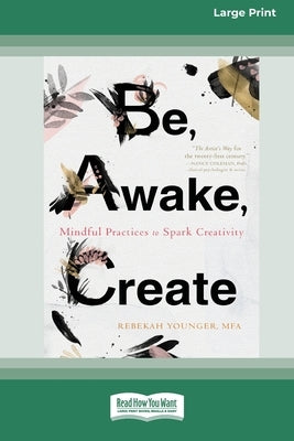 Be, Awake, Create: Mindful Practices to Spark Creativity (16pt Large Print Edition) by Younger, Rebekah