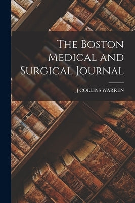 The Boston Medical and Surgical Journal by Warren, J. Collins