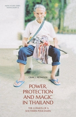 Power, Protection and Magic in Thailand: The Cosmos of a Southern Policeman by Reynolds, Craig J.