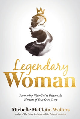 Legendary Woman: Partnering with God to Become the Heroine of Your Own Story by McClain-Walters, Michelle