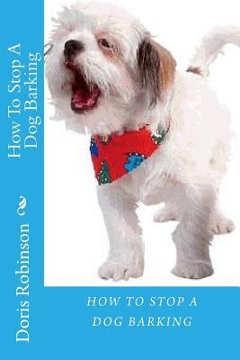 How To Stop A Dog Barking by Robinson, Doris
