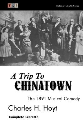 A Trip to Chinatown: The 1891 Musical Comedy: Complete Libretto by Hoyt, Charles H.