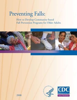 Preventing Falls: How to Develop Community-based Fall Prevention Programs for Older Adults by Prevention and Control, National Center