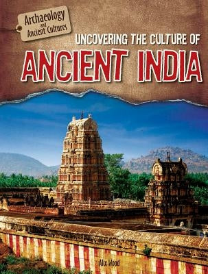 Uncovering the Culture of Ancient India by Wood, Alix