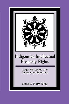 Indigenous Intellectual Property Rights: Legal Obstacles and Innovative Solutions by Riley, Mary