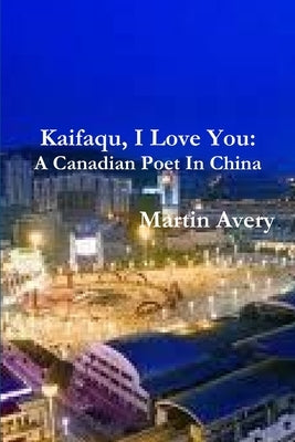 Kaifaqu, I Love You: A Canadian Poet In China by Avery, Martin