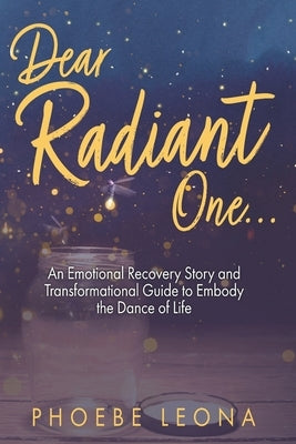 Dear Radiant One: An Emotional Recovery Story and Transformational Guide to Embody the Dance of Life by Leona, Phoebe