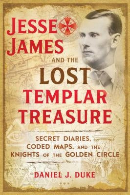 Jesse James and the Lost Templar Treasure: Secret Diaries, Coded Maps, and the Knights of the Golden Circle by Duke, Daniel J.