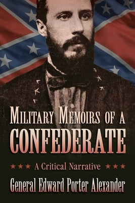 Military Memoirs of a Confederate: A Critical Narrative by Alexander, Edward Porter