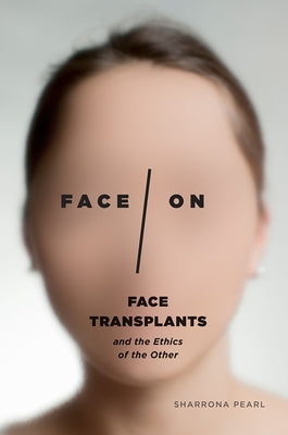 Face/On: Face Transplants and the Ethics of the Other by Pearl, Sharrona