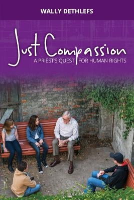 Just Compassion: A priest's quest for human rights by Dethlefs, Wally a.