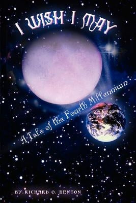 I Wish I May: A Tale of the Fourth Millennium by Benton, Richard O.