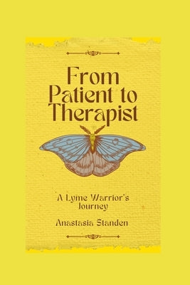 From Patient to Therapist: A Lyme Warrior's Journey by Standen, Anastasia