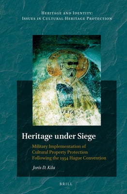 Heritage Under Siege: Military Implementation of Cultural Property Protection Following the 1954 Hague Convention by Kila, Joris