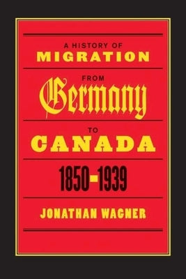 A History of Migration from Germany to Canada, 1850-1939 by Wagner, Jonathan