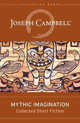 Mythic Imagination: Collected Short Fiction by Campbell, Joseph