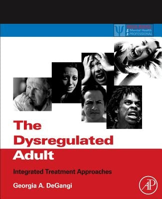 The Dysregulated Adult: Integrated Treatment Approaches by Degangi, Georgia A.