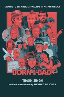 Born To Be Bad: Talking to the greatest villains in action cinema by Singh, Timon