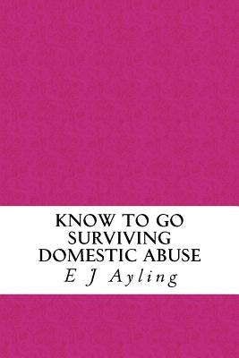 Know to Go: Surviving Domestic Abuse by Ayling, E. J.