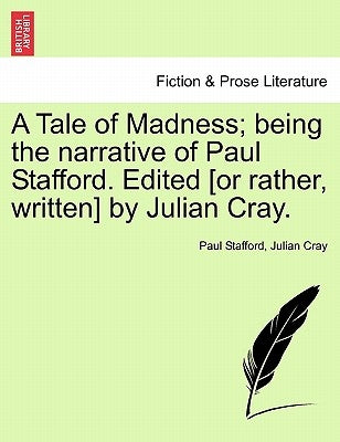 A Tale of Madness; Being the Narrative of Paul Stafford. Edited [Or Rather, Written] by Julian Cray. by Stafford, Paul