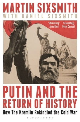 Putin and the Return of History: How the Kremlin Rekindled the Cold War by Sixsmith, Martin