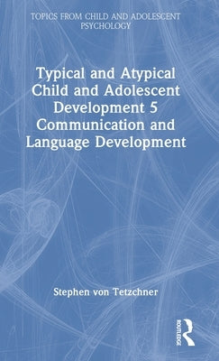 Typical and Atypical Child and Adolescent Development 5 Communication and Language Development: Communication and Language Development by Von Tetzchner, Stephen