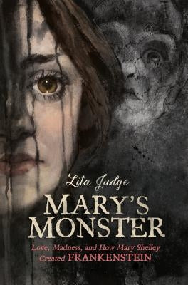 Mary's Monster: Love, Madness, and How Mary Shelley Created Frankenstein by Judge, Lita