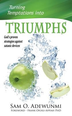 Turning Temptations Into Triumphs: God's Proven Strategies Against Satanic Devices by Adewunmi, Sam O.