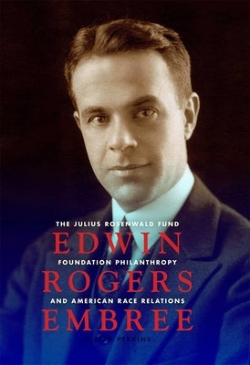 Edwin Rogers Embree: The Julius Rosenwald Fund, Foundation Philanthropy, and American Race Relations by Perkins, Alfred