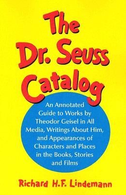 The Dr. Seuss Catalog: An Annotated Guide to Works by Theodor Geisel in All Media, Writings about Him, and Appearances of Characters and Plac by Lindemann, Richard H. F.