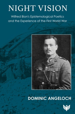 Night Vision: Wilfred Bion's Epistemological Poetics and the Experience of the First World War by Angeloch, Dominic