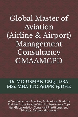Global Master of Aviation (Airline & Airport) Management Consultancy GMAAMCPD: A Comprehensive Practical, Professional Guide to Thriving in the Aviati by Usman Cmgr Dba Msc Mba Itc Pgdpr Pgdhe