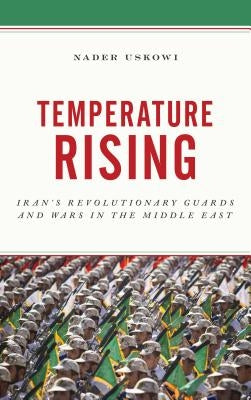 Temperature Rising: Iran's Revolutionary Guards and Wars in the Middle East by Uskowi, Nader