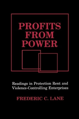 Profits from Power: Readings in Protection Rent and Violence-Controlling Enterprises by Lane, Frederick C.