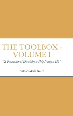 The Toolbox: "A Foundation of Knowledge to Help Navigate Life" by Brown, Mark