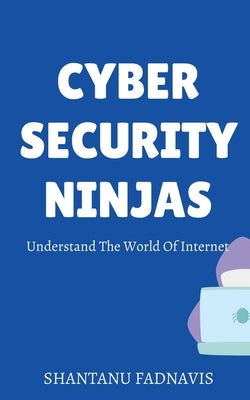 Cybersecurity Ninjas: Understand The World Of Internet by Fadnavis, Shantanu A.