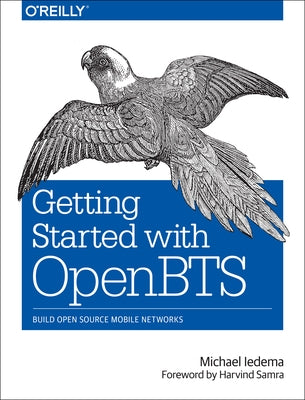 Getting Started with OpenBTS: Build Open Source Mobile Networks by Iedema, Michael