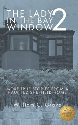 The Lady in the Bay Window 2: More true stories from a haunted Sheffield home by Grave, William C.