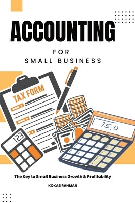 Accounting for Small Business: The Key to Small Business Growth & Profitability by Rahman, Kokab