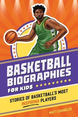 Basketball Biographies for Kids: Stories of Basketball's Most Inspiring Players by Chandler, Matt