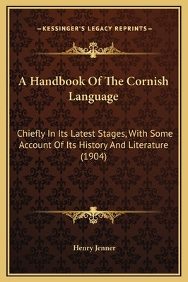 A Handbook Of The Cornish Language: Chiefly In Its Latest Stages, With Some Account Of Its History And Literature (1904) by Jenner, Henry