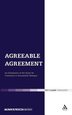 Agreeable Agreement: An Examination of the Quest for Consensus in Ecumenical Dialogue by Hietamäki, Minna
