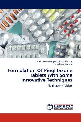 Formulation of Pioglitazone Tablets with Some Innovative Techniques by Eswara Gopalakrishna Murthy, Talasila