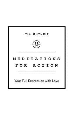 Meditations for Action: Your Full Expression with Love by Guthrie, Tim
