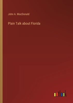 Plain Talk about Florida by MacDonald, John A.