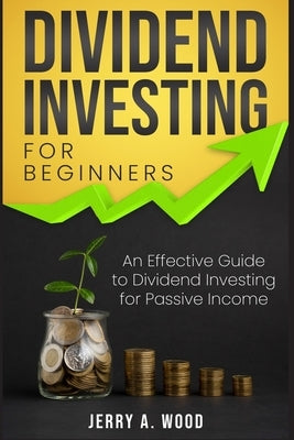 Dividend Investing for Beginners: An Effective Guide to Dividend Investing for Passive Income by Wood, Jerry a.