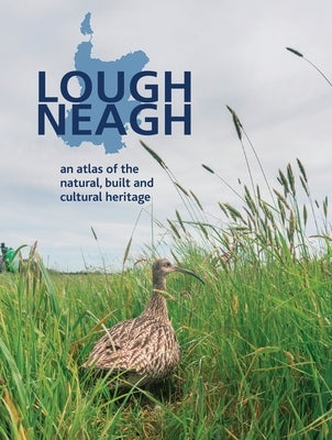 Lough Neagh: An Atlas of the Natural, Built and Cultural Heritage by Burke, William